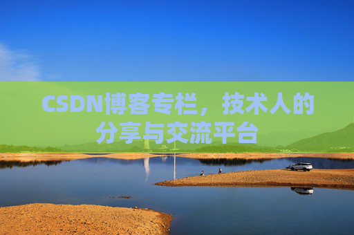CSDN博客专栏，技术人的分享与交流平台